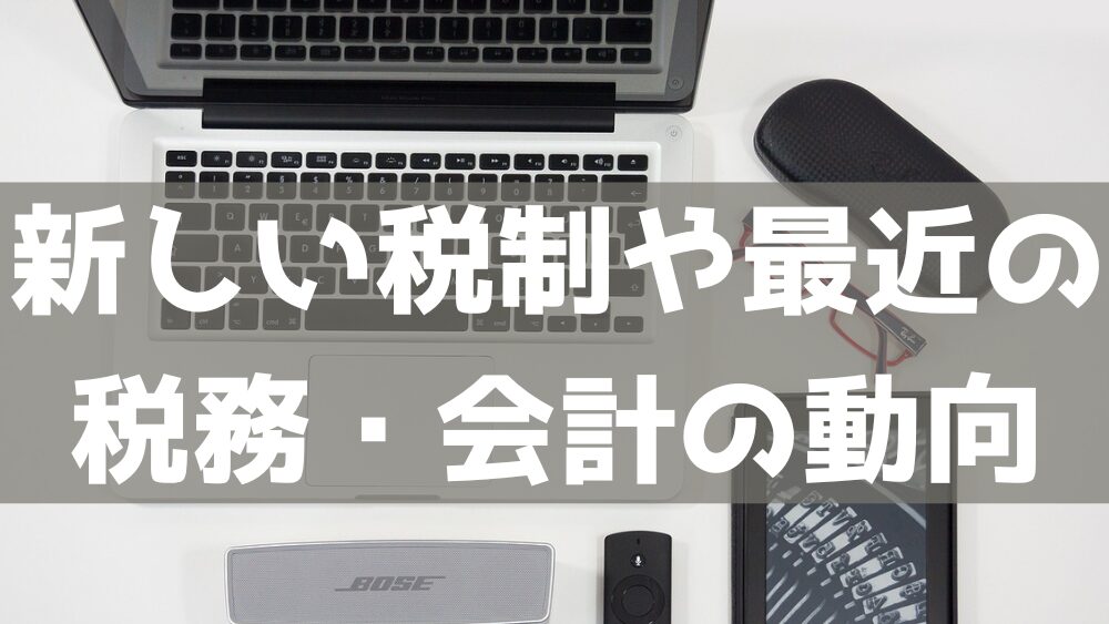 最近の税務会計の動向〜電帳法、インボイス、その他税制改正