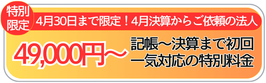 4月30日まで限定。4月決算からご依頼の法人様向け。記帳から決算一気対応の特別料金