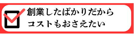 創業したばかりだからコストもおさえたい