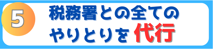 税務署とのやり取りを代行できます。