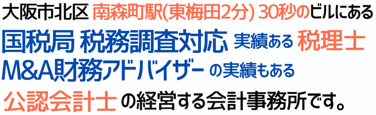 大阪市北区の東梅田から電車で2分 谷町線 南森町駅 徒歩30秒のビルにある、国税局の税務調査対応まで実績ある税理士、M&A財務アドバイザー実績もある公認会計士が経営する会計事務所です。