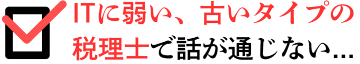 ITに弱い、古いタイプの税理士で話が通じない...