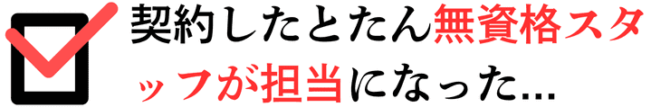 契約したとたん無資格スタッフが担当者になった