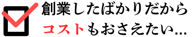 創業したばかりだからコストもおさえたい