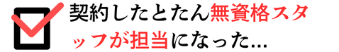 契約したとたん無資格スタッフが担当者になった
