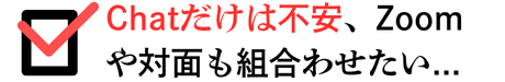 Chatだけは不安、Zoomも対面も組み合わせたい