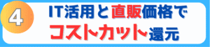 IT活用と直販価格でコストカット還元