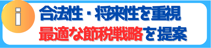 合法性・将来性を重視した、最適な節税戦略を提案	