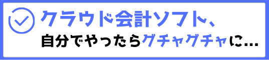 クラウド会計ソフト、自分でやったらグチャグチャに