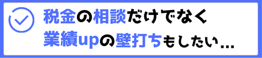 税金の相談だけでなく業績アップの壁打ちもしたい