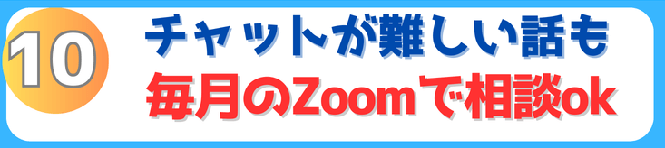 10 チャットが難しい話も毎月のZoomで相談Ok